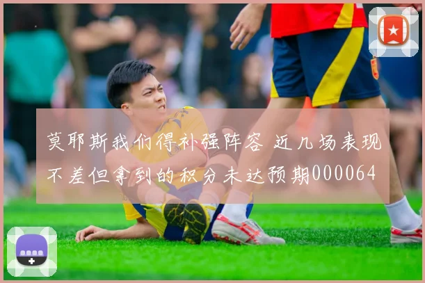 莫耶斯我们得补强阵容 近几场表现不差但拿到的积分未达预期0000644