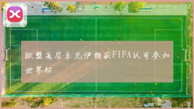 欧盟高层乐见伊朗获FIFA认可参加世界杯